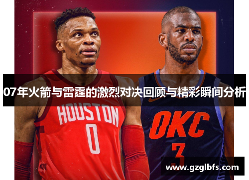 07年火箭与雷霆的激烈对决回顾与精彩瞬间分析