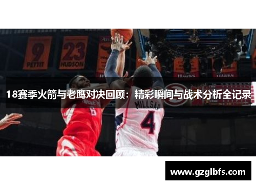 18赛季火箭与老鹰对决回顾：精彩瞬间与战术分析全记录