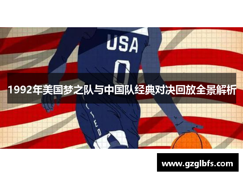 1992年美国梦之队与中国队经典对决回放全景解析
