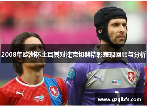 2008年欧洲杯土耳其对捷克切赫精彩表现回顾与分析