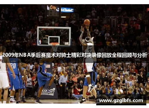 2009年NBA季后赛魔术对骑士精彩对决录像回放全程回顾与分析