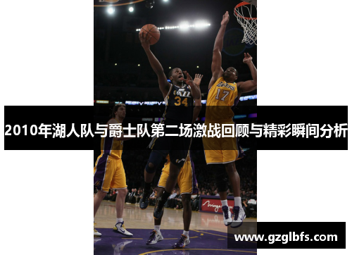 2010年湖人队与爵士队第二场激战回顾与精彩瞬间分析