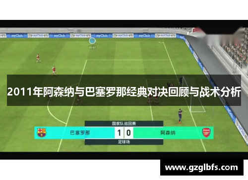 2011年阿森纳与巴塞罗那经典对决回顾与战术分析