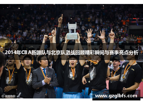 2014年CBA新疆队与北京队激战回顾精彩瞬间与赛季亮点分析
