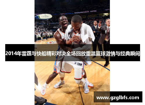 2014年雷霆与快船精彩对决全场回放重温篮球激情与经典瞬间