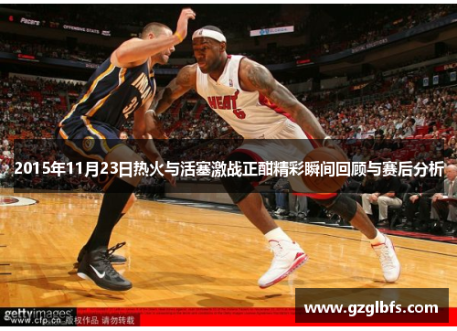 2015年11月23日热火与活塞激战正酣精彩瞬间回顾与赛后分析