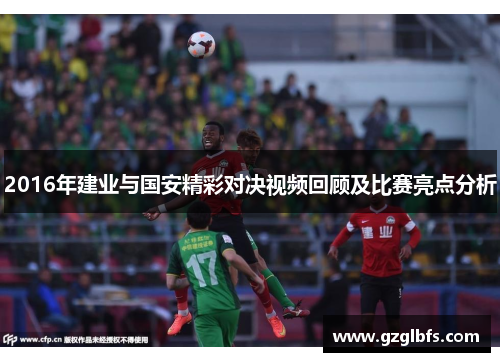2016年建业与国安精彩对决视频回顾及比赛亮点分析