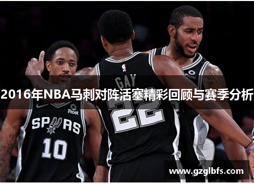2016年NBA马刺对阵活塞精彩回顾与赛季分析