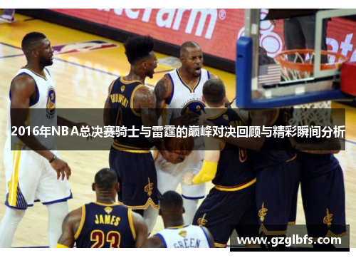 2016年NBA总决赛骑士与雷霆的巅峰对决回顾与精彩瞬间分析