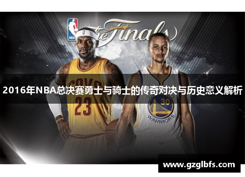 2016年NBA总决赛勇士与骑士的传奇对决与历史意义解析