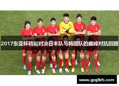 2017东亚杯精彩对决日本队与韩国队的巅峰对抗回顾