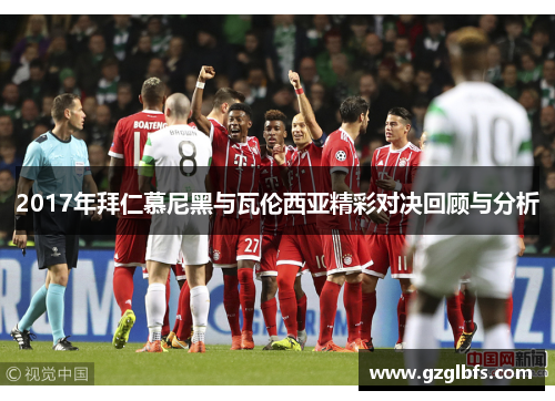 2017年拜仁慕尼黑与瓦伦西亚精彩对决回顾与分析