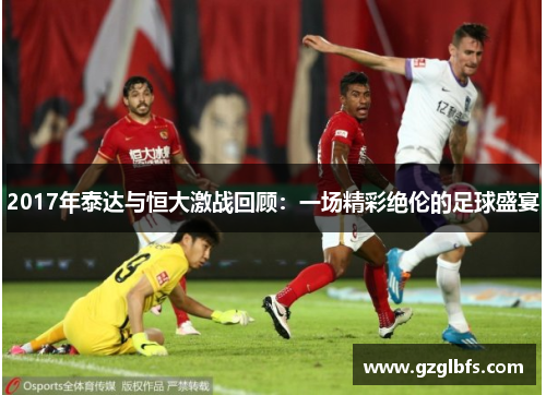 2017年泰达与恒大激战回顾：一场精彩绝伦的足球盛宴