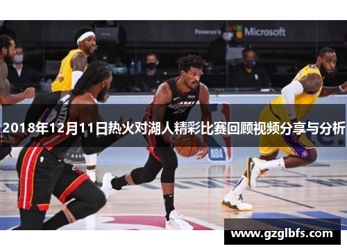 2018年12月11日热火对湖人精彩比赛回顾视频分享与分析