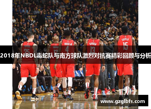 2018年NBDL毒蛇队与南方球队激烈对抗赛精彩回顾与分析