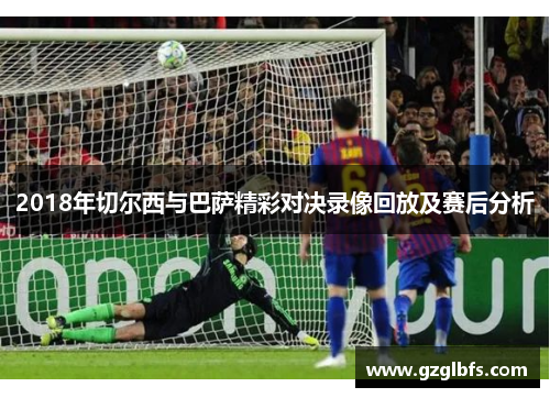 2018年切尔西与巴萨精彩对决录像回放及赛后分析