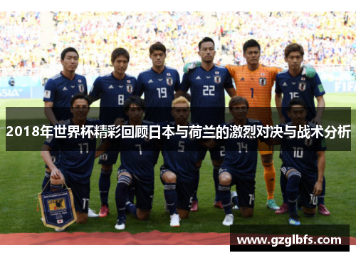 2018年世界杯精彩回顾日本与荷兰的激烈对决与战术分析