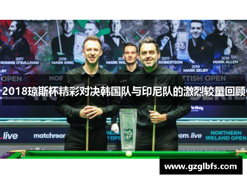 2018琼斯杯精彩对决韩国队与印尼队的激烈较量回顾
