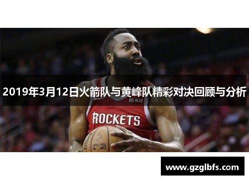 2019年3月12日火箭队与黄峰队精彩对决回顾与分析