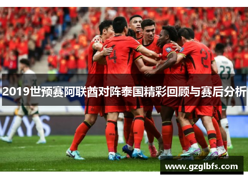 2019世预赛阿联酋对阵泰国精彩回顾与赛后分析
