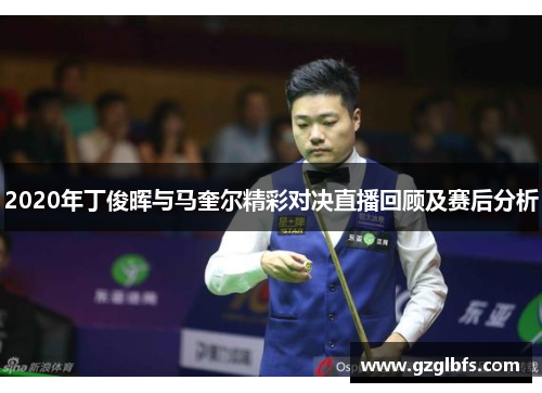 2020年丁俊晖与马奎尔精彩对决直播回顾及赛后分析