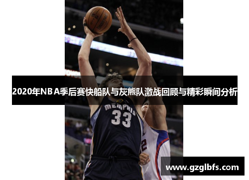2020年NBA季后赛快船队与灰熊队激战回顾与精彩瞬间分析