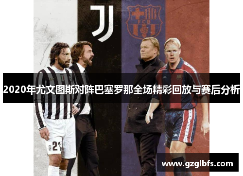2020年尤文图斯对阵巴塞罗那全场精彩回放与赛后分析