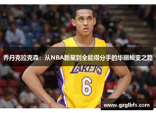乔丹克拉克森：从NBA新星到全能得分手的华丽蜕变之路