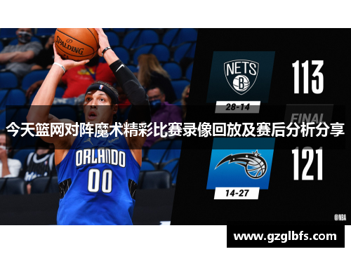 今天篮网对阵魔术精彩比赛录像回放及赛后分析分享