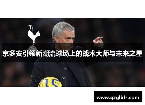 京多安引领新潮流球场上的战术大师与未来之星