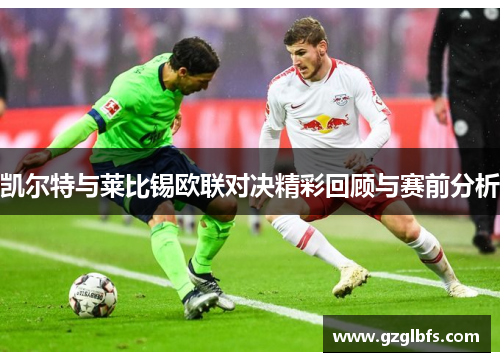 凯尔特与莱比锡欧联对决精彩回顾与赛前分析