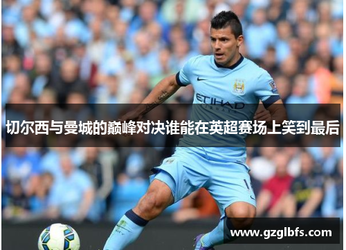 切尔西与曼城的巅峰对决谁能在英超赛场上笑到最后