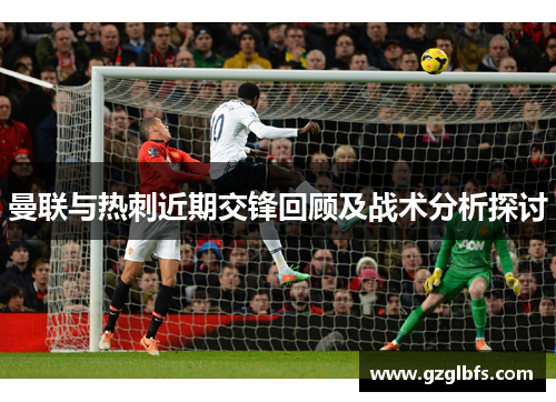 曼联与热刺近期交锋回顾及战术分析探讨