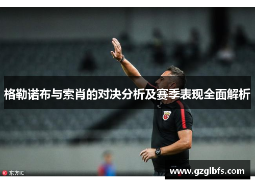 格勒诺布与索肖的对决分析及赛季表现全面解析