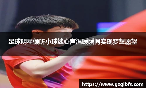 足球明星倾听小球迷心声温暖瞬间实现梦想愿望